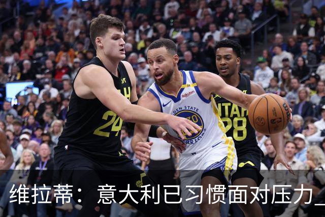维拉蒂：意大利已习惯面对压力 我们该全力以赴